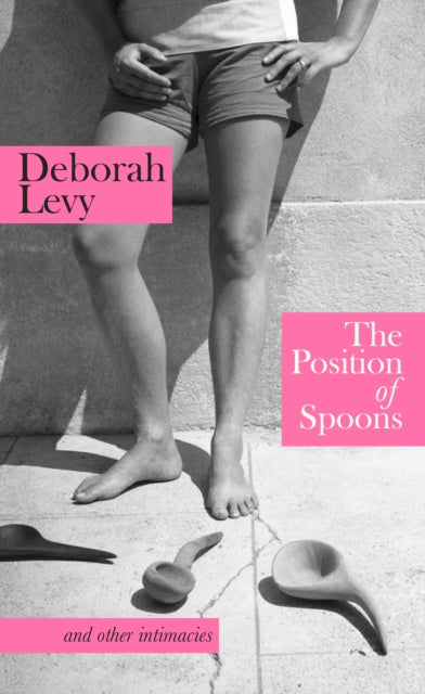 The Position of Spoons : and other intimacies by Deborah Levy