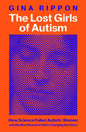 The Lost Girls of Autism : How Science Failed Autistic Women - and the New Research that's Changing the Story-9781035011629