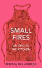 Small Fires : An Epic in the Kitchen by Rebecca May Johnson | Pre-order for dispatch 7th July